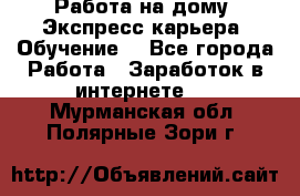 Работа на дому. Экспресс-карьера. Обучение. - Все города Работа » Заработок в интернете   . Мурманская обл.,Полярные Зори г.